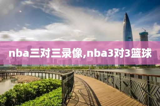 nba三对三录像,nba3对3篮球