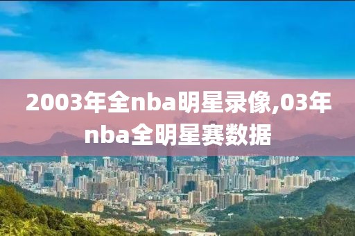 2003年全nba明星录像,03年nba全明星赛数据