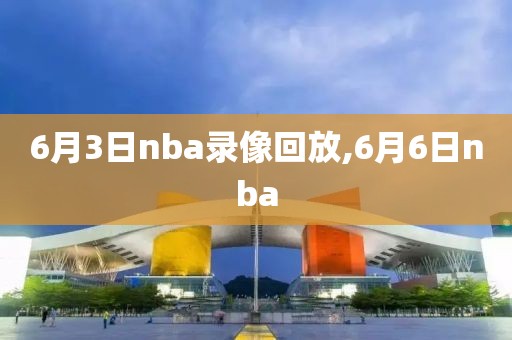 6月3日nba录像回放,6月6日nba