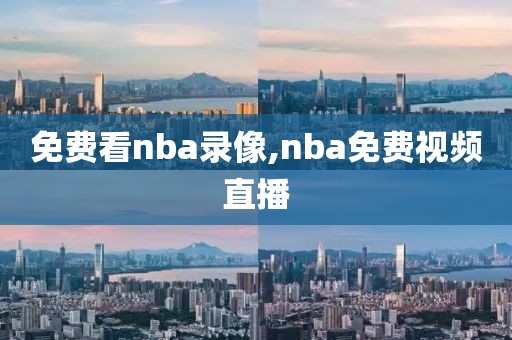 免费看nba录像,nba免费视频直播