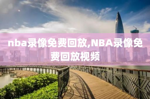 nba录像免费回放,NBA录像免费回放视频