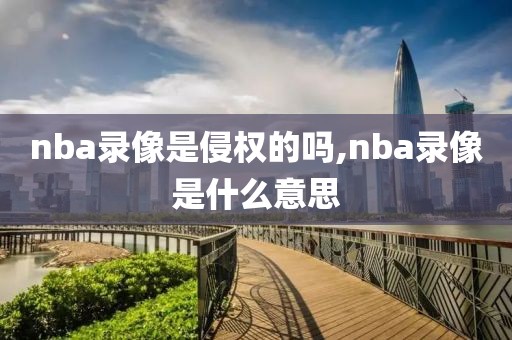 nba录像是侵权的吗,nba录像是什么意思