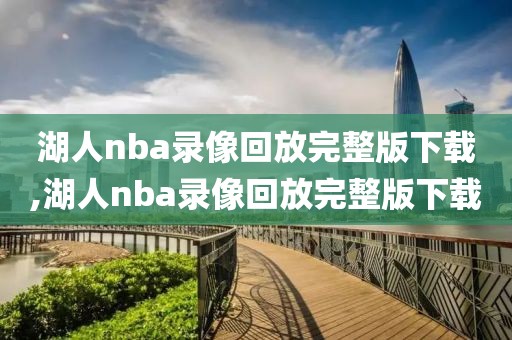 湖人nba录像回放完整版下载,湖人nba录像回放完整版下载