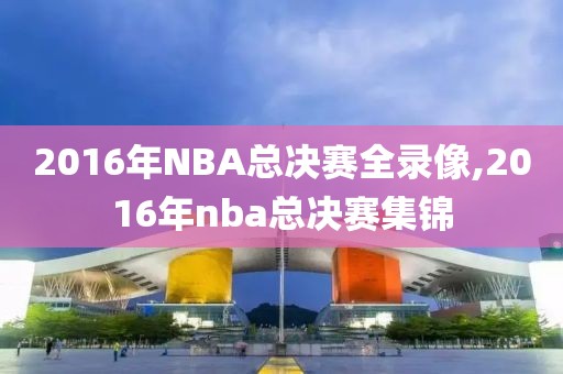 2016年NBA总决赛全录像,2016年nba总决赛集锦