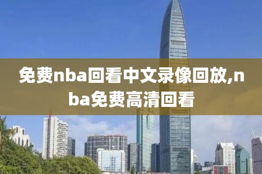 免费nba回看中文录像回放,nba免费高清回看