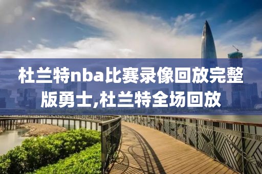 杜兰特nba比赛录像回放完整版勇士,杜兰特全场回放