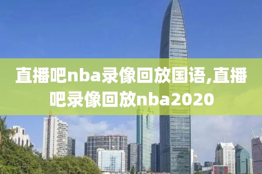 直播吧nba录像回放国语,直播吧录像回放nba2020