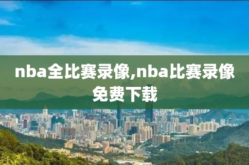 nba全比赛录像,nba比赛录像免费下载