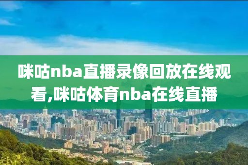 咪咕nba直播录像回放在线观看,咪咕体育nba在线直播