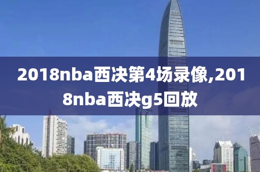 2018nba西决第4场录像,2018nba西决g5回放