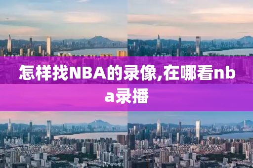 怎样找NBA的录像,在哪看nba录播