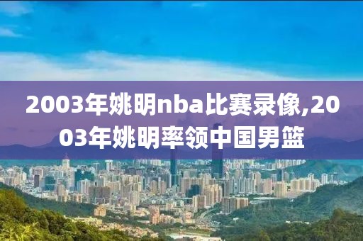 2003年姚明nba比赛录像,2003年姚明率领中国男篮