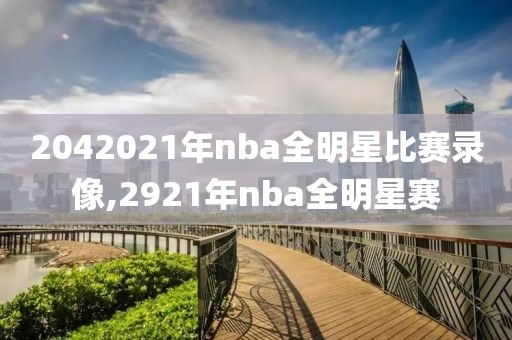 2042021年nba全明星比赛录像,2921年nba全明星赛