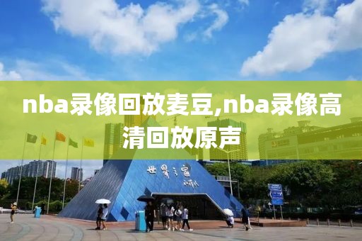 nba录像回放麦豆,nba录像高清回放原声