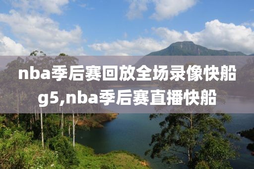 nba季后赛回放全场录像快船g5,nba季后赛直播快船