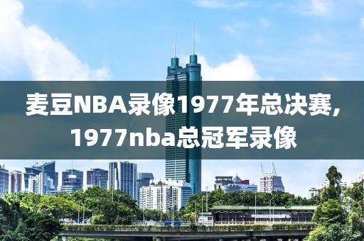 麦豆NBA录像1977年总决赛,1977nba总冠军录像