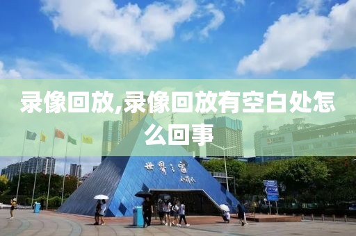 录像回放,录像回放有空白处怎么回事