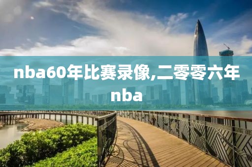 nba60年比赛录像,二零零六年nba