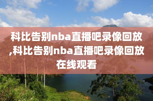 科比告别nba直播吧录像回放,科比告别nba直播吧录像回放在线观看