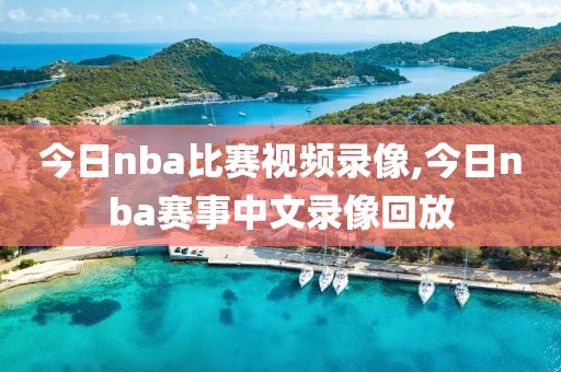 今日nba比赛视频录像,今日nba赛事中文录像回放