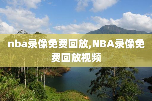 nba录像免费回放,NBA录像免费回放视频