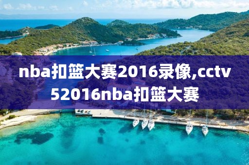 nba扣篮大赛2016录像,cctv52016nba扣篮大赛