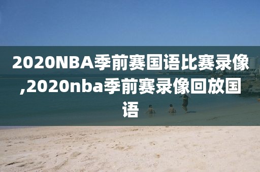 2020NBA季前赛国语比赛录像,2020nba季前赛录像回放国语