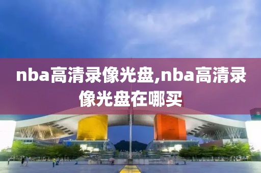 nba高清录像光盘,nba高清录像光盘在哪买