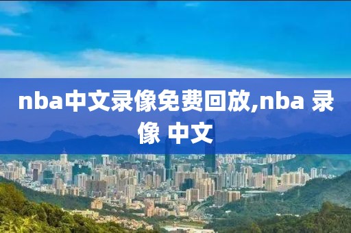 nba中文录像免费回放,nba 录像 中文