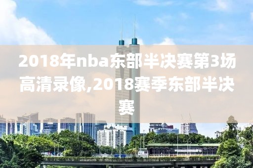 2018年nba东部半决赛第3场高清录像,2018赛季东部半决赛