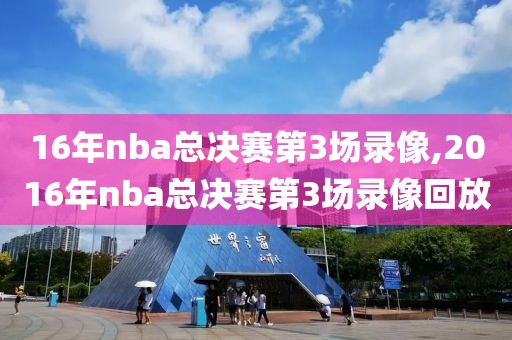 16年nba总决赛第3场录像,2016年nba总决赛第3场录像回放