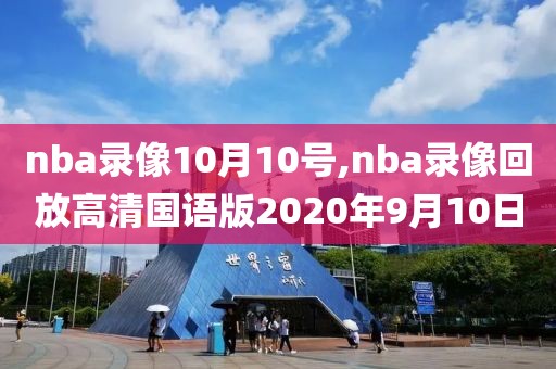 nba录像10月10号,nba录像回放高清国语版2020年9月10日