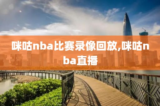 咪咕nba比赛录像回放,咪咕nba直播