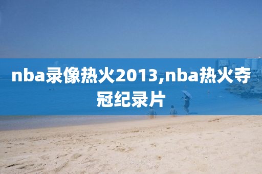 nba录像热火2013,nba热火夺冠纪录片