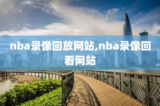 nba录像回放网站,nba录像回看网站