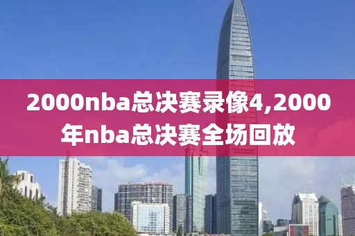 2000nba总决赛录像4,2000年nba总决赛全场回放