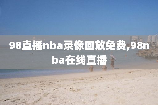 98直播nba录像回放免费,98nba在线直播