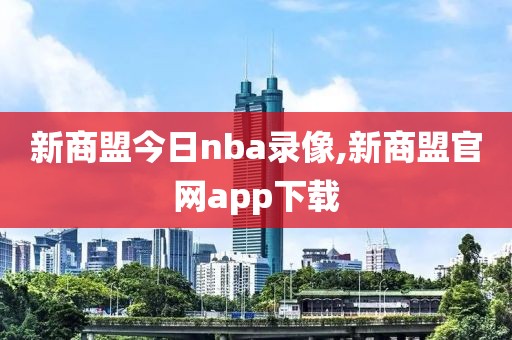 新商盟今日nba录像,新商盟官网app下载