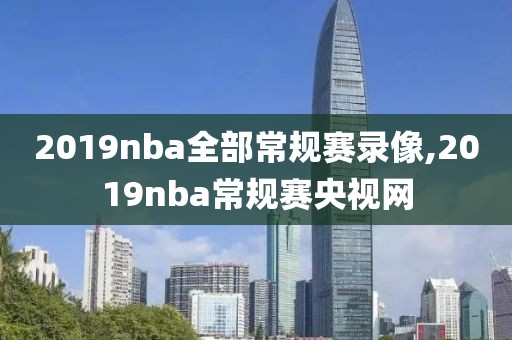 2019nba全部常规赛录像,2019nba常规赛央视网