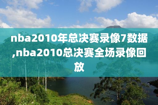 nba2010年总决赛录像7数据,nba2010总决赛全场录像回放