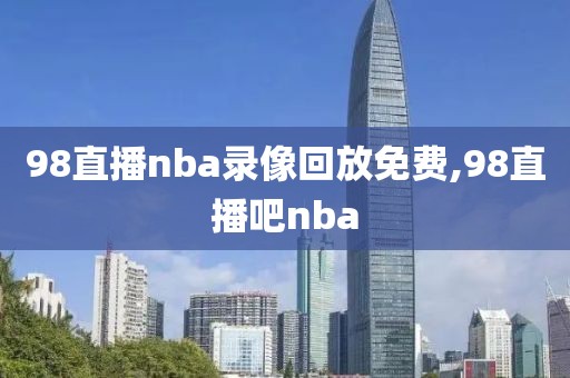 98直播nba录像回放免费,98直播吧nba