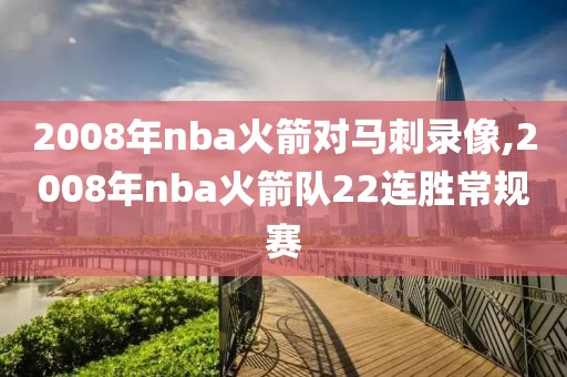 2008年nba火箭对马刺录像,2008年nba火箭队22连胜常规赛