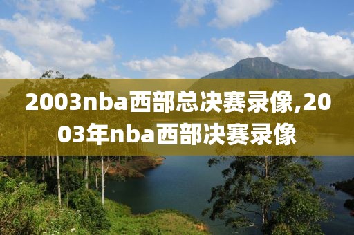 2003nba西部总决赛录像,2003年nba西部决赛录像