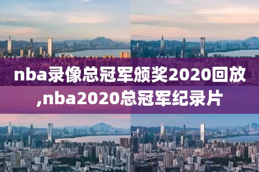 nba录像总冠军颁奖2020回放,nba2020总冠军纪录片