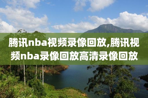 腾讯nba视频录像回放,腾讯视频nba录像回放高清录像回放