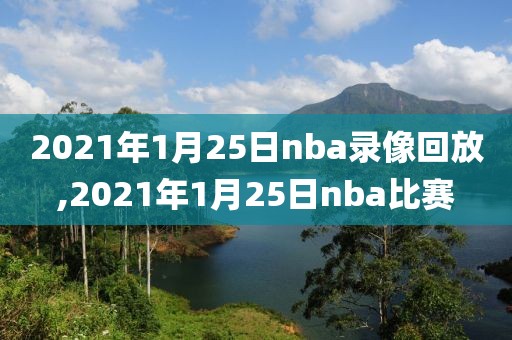 2021年1月25日nba录像回放,2021年1月25日nba比赛