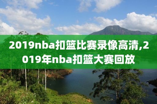 2019nba扣篮比赛录像高清,2019年nba扣篮大赛回放