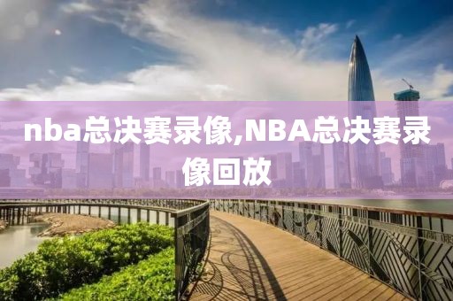 nba总决赛录像,NBA总决赛录像回放