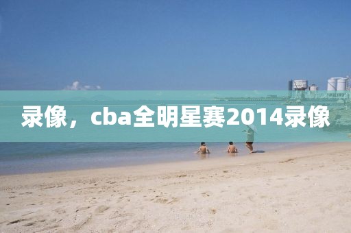 录像，cba全明星赛2014录像