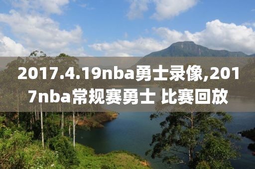 2017.4.19nba勇士录像,2017nba常规赛勇士 比赛回放